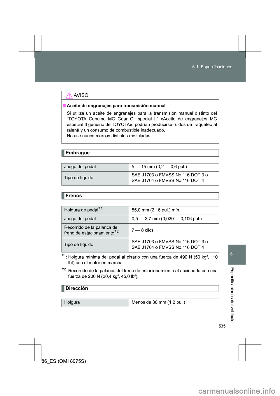 TOYOTA 86 2017  Manual del propietario (in Spanish) 535
6-1. Especificaciones
6
Especificaciones del vehículo
86_ES (OM18075S)
Embrague
Frenos
*1: Holgura mínima del pedal al pisarl
o con una fuerza de 490 N (50 kgf, 110
lbf) con el motor en marcha.
