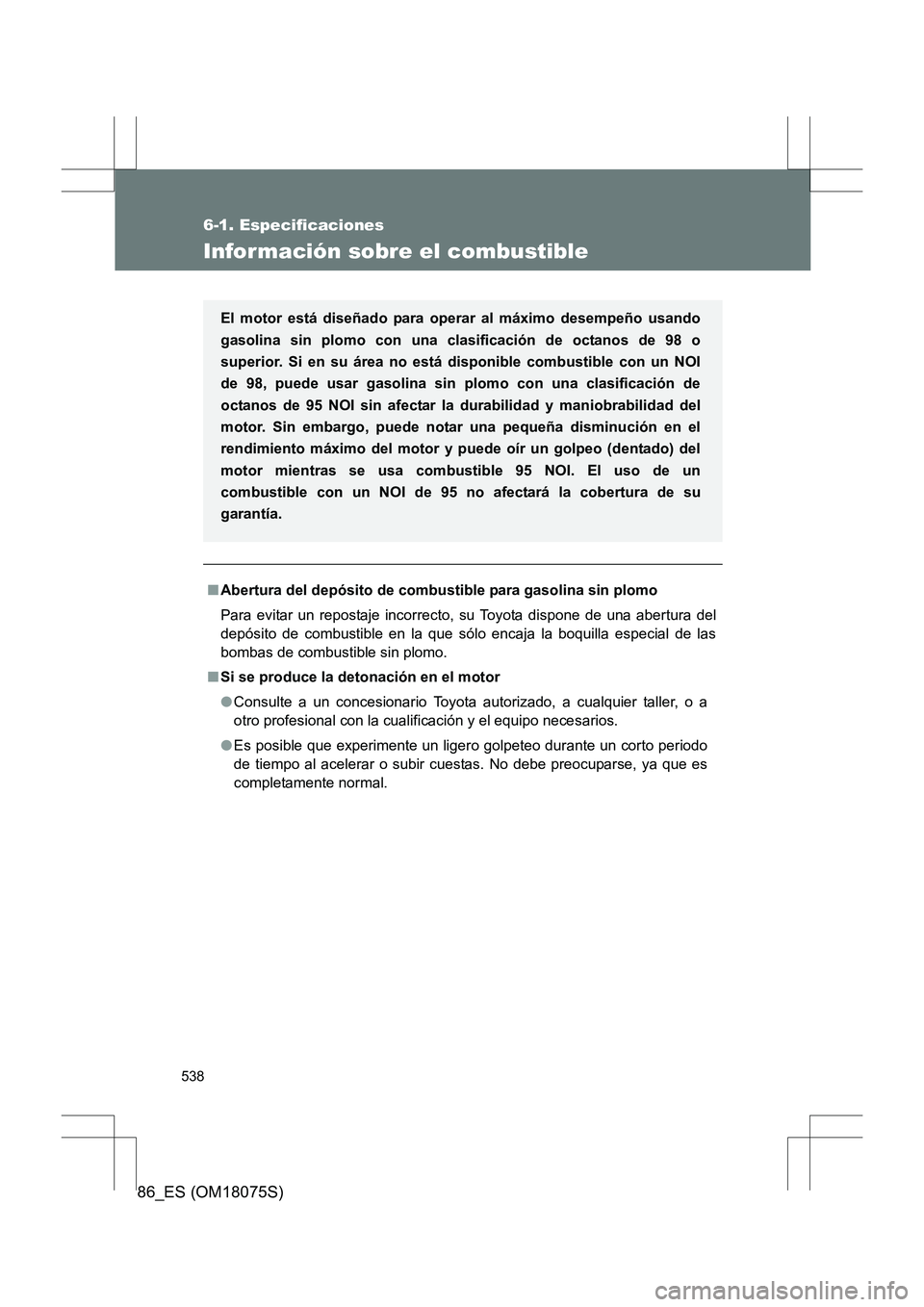 TOYOTA 86 2017  Manual del propietario (in Spanish) 538
6-1. Especificaciones
86_ES (OM18075S)
Información sobre el combustible
■Abertura del depósito de combustible para gasolina sin plomo
Para evitar un repostaje incorrecto, su Toyota dispone de 
