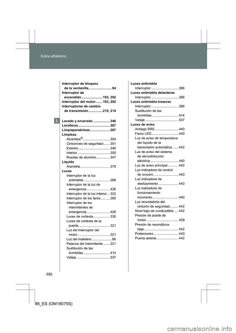 TOYOTA 86 2017  Manual del propietario (in Spanish) 550
Índice alfabético
86_ES (OM18075S)
Interruptor de bloqueo 
de la ventanilla......................... 94
Interruptor de  encendido ...................... 193, 202
Interruptor del motor ....... 19