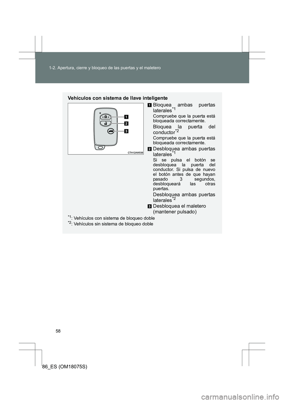 TOYOTA 86 2017  Manual del propietario (in Spanish) 58
1-2. Apertura, cierre y bloqueo de las puertas y el maletero
86_ES (OM18075S)
Vehículos con sistema de llave inteligente
Bloquea ambas puertas
laterales
*1 
Compruebe que la puerta está
bloqueada