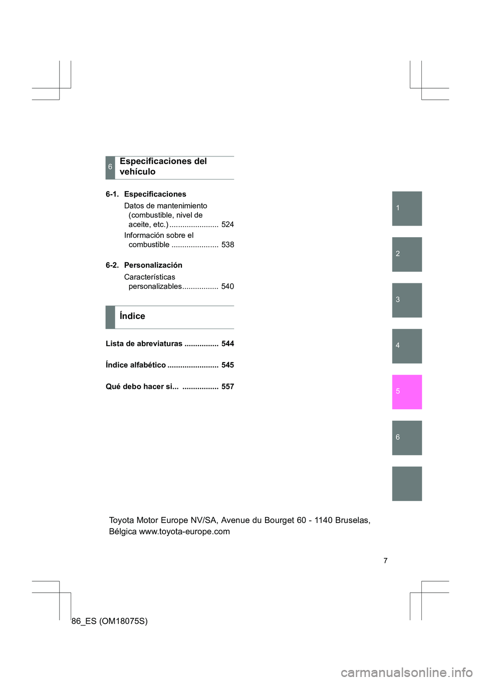 TOYOTA 86 2017  Manual del propietario (in Spanish) 1
2
3
4
5
6
86_ES (OM18075S)
7
6-1. EspecificacionesDatos de mantenimiento (combustible, nivel de 
aceite, etc.) .......................  524
Información sobre el  combustible ...................... 