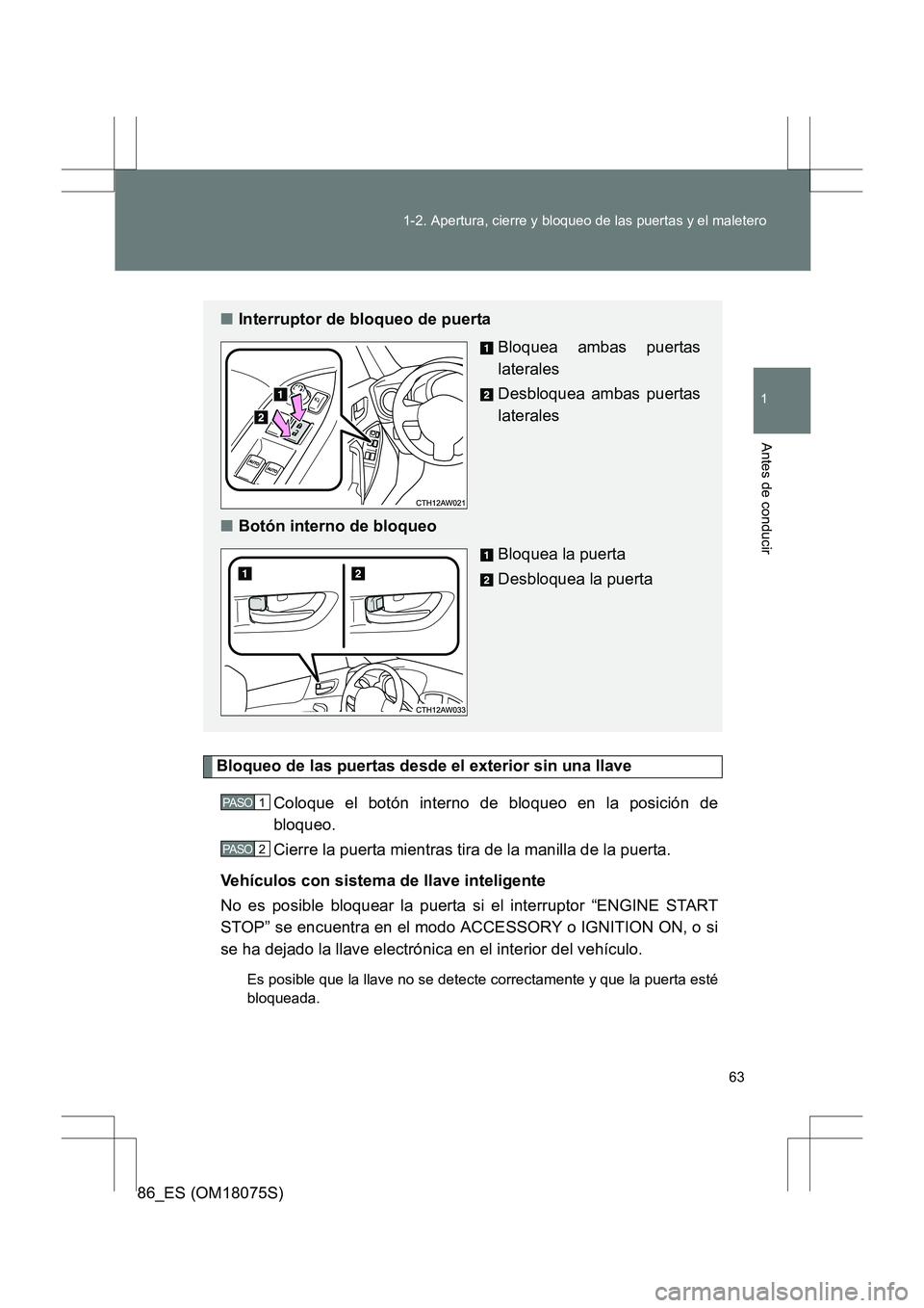 TOYOTA 86 2017 Manual del propietario (in Spanish) 63
1-2. Apertura, cierre y bloqueo de las puertas y el maletero
1
Antes de conducir
86_ES (OM18075S)
Bloqueo de las puertas desde el exterior sin una llave
Coloque el botón interno de bloqueo en la p TOYOTA 86 2017 Manual del propietario (in Spanish) 63
1-2. Apertura, cierre y bloqueo de las puertas y el maletero
1
Antes de conducir
86_ES (OM18075S)
Bloqueo de las puertas desde el exterior sin una llave
Coloque el botón interno de bloqueo en la p