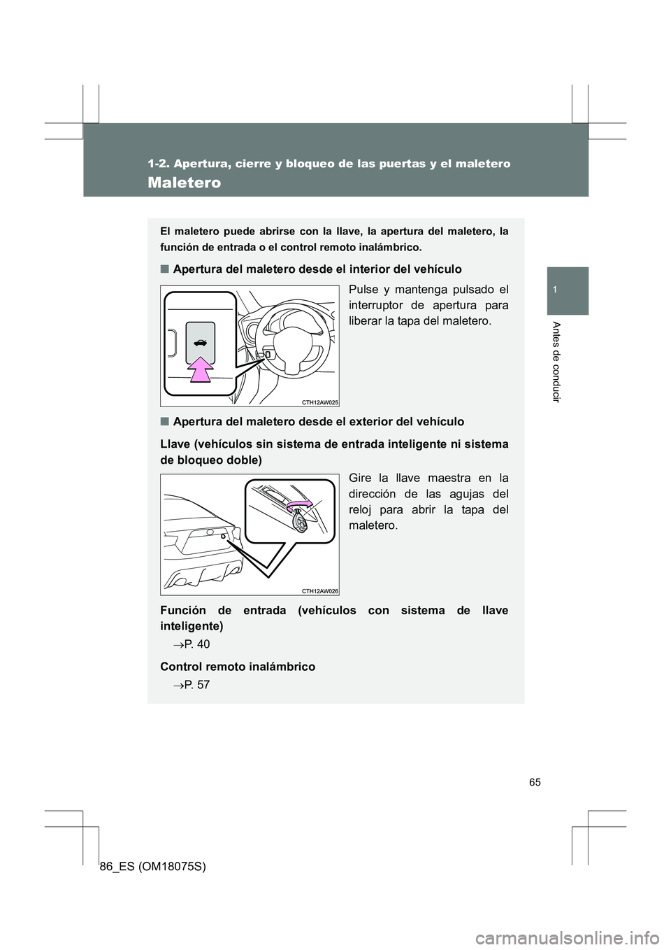 TOYOTA 86 2017 Manual del propietario (in Spanish) 65
1
1-2. Apertura, cierre y bloqueo de las puertas y el maletero
Antes de conducir
86_ES (OM18075S)
Maletero
El maletero puede abrirse con la llave, la apertura del maletero, la
función de entrada o TOYOTA 86 2017 Manual del propietario (in Spanish) 65
1
1-2. Apertura, cierre y bloqueo de las puertas y el maletero
Antes de conducir
86_ES (OM18075S)
Maletero
El maletero puede abrirse con la llave, la apertura del maletero, la
función de entrada o