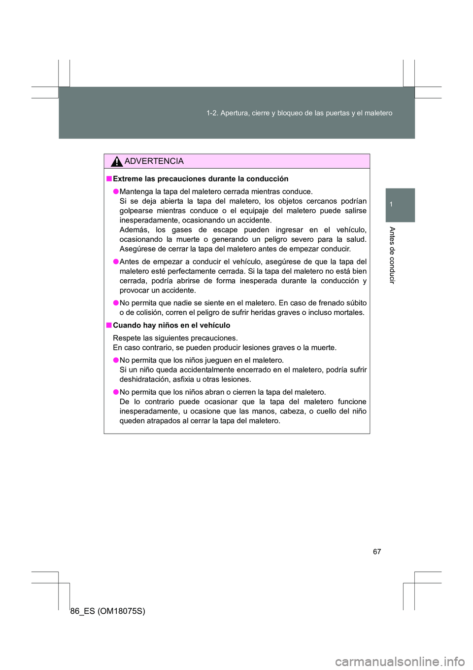 TOYOTA 86 2017 Manual del propietario (in Spanish) 67
1-2. Apertura, cierre y bloqueo de las puertas y el maletero
1
Antes de conducir
86_ES (OM18075S)
ADVERTENCIA
■
Extreme las precauciones durante la conducción
●Mantenga la tapa del maletero ce TOYOTA 86 2017 Manual del propietario (in Spanish) 67
1-2. Apertura, cierre y bloqueo de las puertas y el maletero
1
Antes de conducir
86_ES (OM18075S)
ADVERTENCIA
■
Extreme las precauciones durante la conducción
●Mantenga la tapa del maletero ce