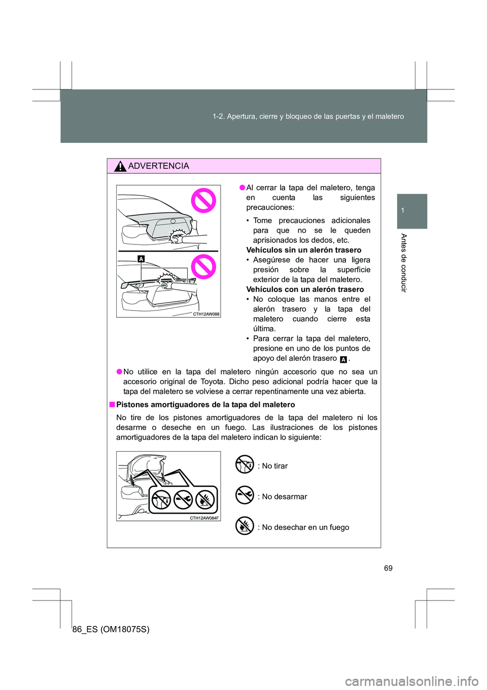 TOYOTA 86 2017 Manual del propietario (in Spanish) 69
1-2. Apertura, cierre y bloqueo de las puertas y el maletero
1
Antes de conducir
86_ES (OM18075S)
ADVERTENCIA
●
No utilice en la tapa del maletero ningún accesorio que no sea un
accesorio origin TOYOTA 86 2017 Manual del propietario (in Spanish) 69
1-2. Apertura, cierre y bloqueo de las puertas y el maletero
1
Antes de conducir
86_ES (OM18075S)
ADVERTENCIA
●
No utilice en la tapa del maletero ningún accesorio que no sea un
accesorio origin