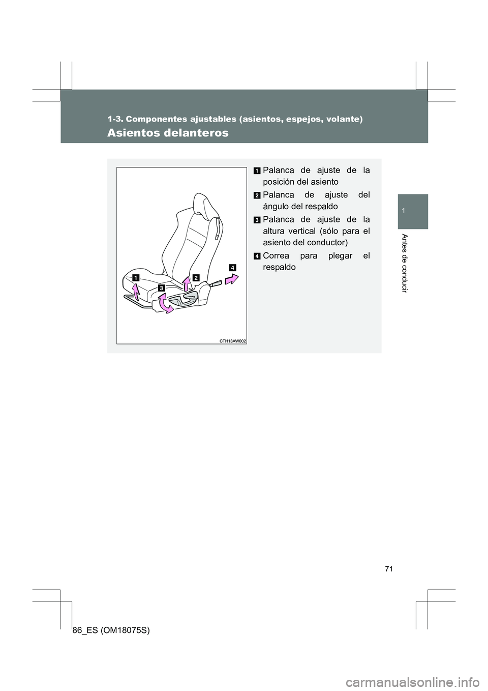 TOYOTA 86 2017 Manual del propietario (in Spanish) 71
1
Antes de conducir
86_ES (OM18075S)
1-3. Componentes ajustables (asientos, espejos, volante)
Asientos delanteros
Palanca de ajuste de la
posición del asiento
Palanca de ajuste del
ángulo del res TOYOTA 86 2017 Manual del propietario (in Spanish) 71
1
Antes de conducir
86_ES (OM18075S)
1-3. Componentes ajustables (asientos, espejos, volante)
Asientos delanteros
Palanca de ajuste de la
posición del asiento
Palanca de ajuste del
ángulo del res