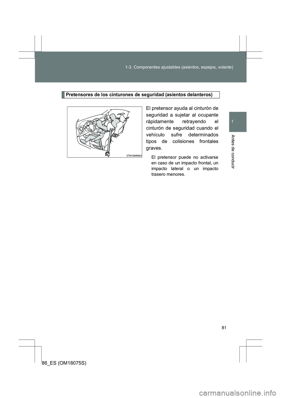 TOYOTA 86 2017  Manual del propietario (in Spanish) 81
1-3. Componentes ajustables (asientos, espejos, volante)
1
Antes de conducir
86_ES (OM18075S)
Pretensores de los cinturones de seguridad (asientos delanteros)
El pretensor ayuda al cinturón de
seg