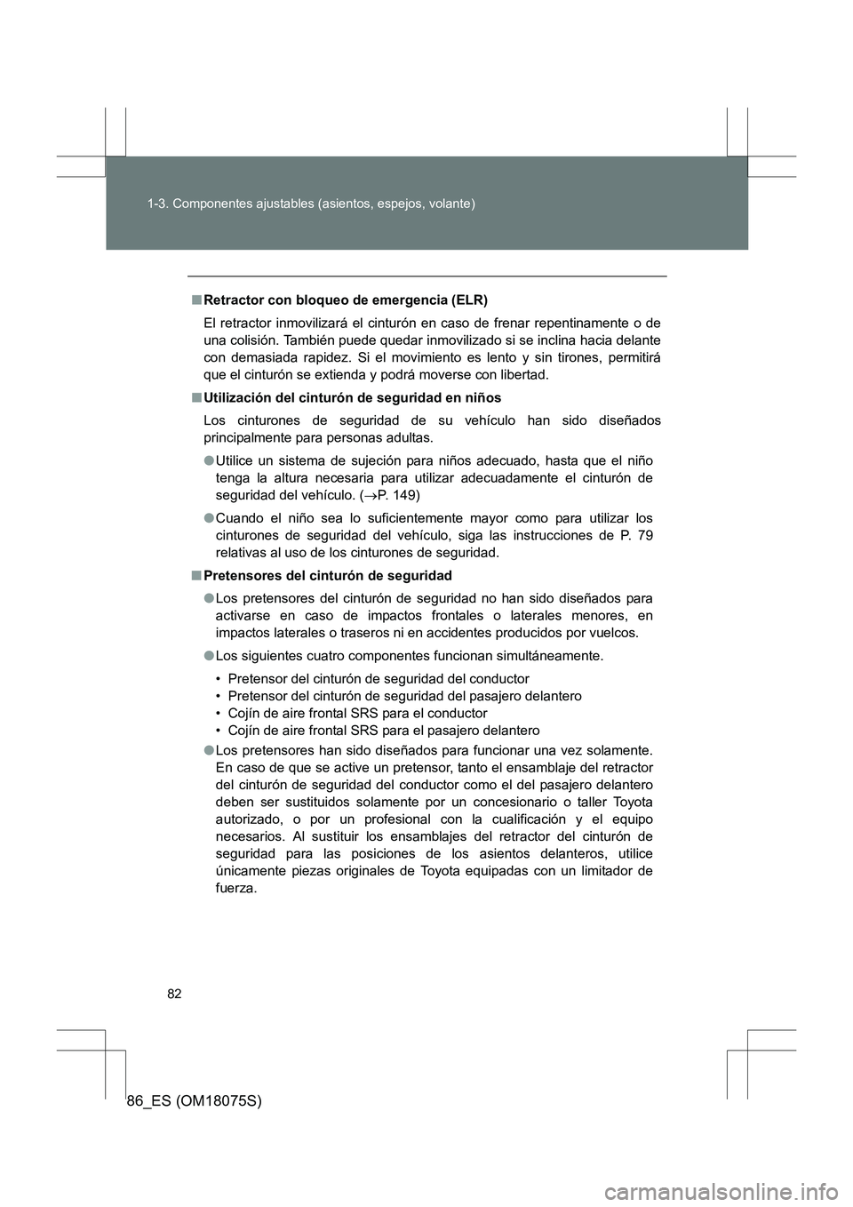 TOYOTA 86 2017  Manual del propietario (in Spanish) 82
1-3. Componentes ajustables (asientos, espejos, volante)
86_ES (OM18075S)
■
Retractor con bloqueo de emergencia (ELR)
El retractor inmovilizará el cinturón en caso de frenar repentinamente o de