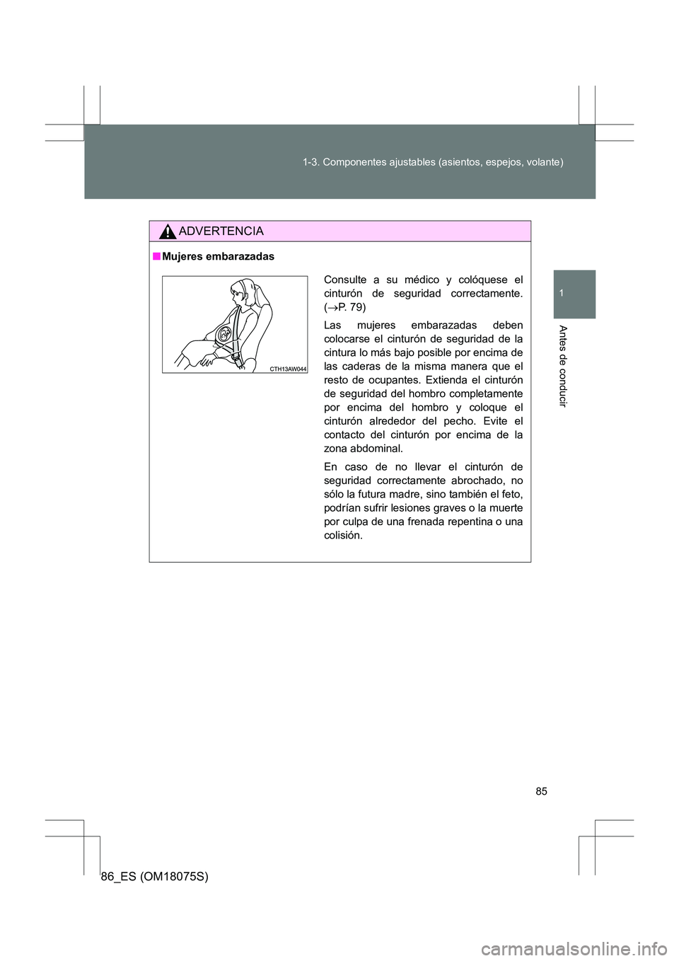 TOYOTA 86 2017  Manual del propietario (in Spanish) 85
1-3. Componentes ajustables (asientos, espejos, volante)
1
Antes de conducir
86_ES (OM18075S)
ADVERTENCIA
■
Mujeres embarazadas
Consulte a su médico y colóquese el
cinturón de seguridad correc