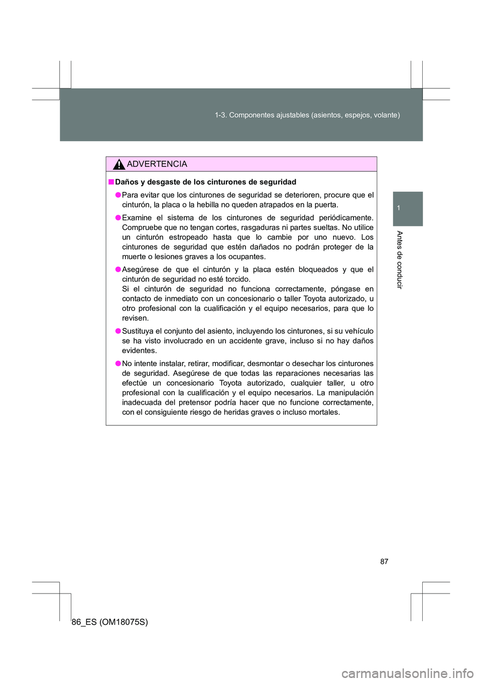 TOYOTA 86 2017  Manual del propietario (in Spanish) 87
1-3. Componentes ajustables (asientos, espejos, volante)
1
Antes de conducir
86_ES (OM18075S)
ADVERTENCIA
■
Daños y desgaste de los cinturones de seguridad
●Para evitar que los cinturones de s