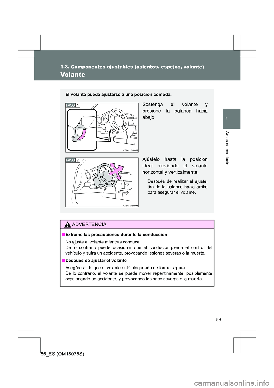 TOYOTA 86 2017  Manual del propietario (in Spanish) 89
1
1-3. Componentes ajustables (asientos, espejos, volante)
Antes de conducir
86_ES (OM18075S)
Volante
ADVERTENCIA
■Extreme las precauciones durante la conducción
No ajuste el volante mientras co