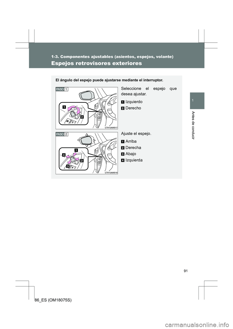 TOYOTA 86 2017  Manual del propietario (in Spanish) 91
1
1-3. Componentes ajustables (asientos, espejos, volante)
Antes de conducir
86_ES (OM18075S)
Espejos retrovisores exteriores
El ángulo del espejo puede ajustarse mediante el interruptor.
Seleccio