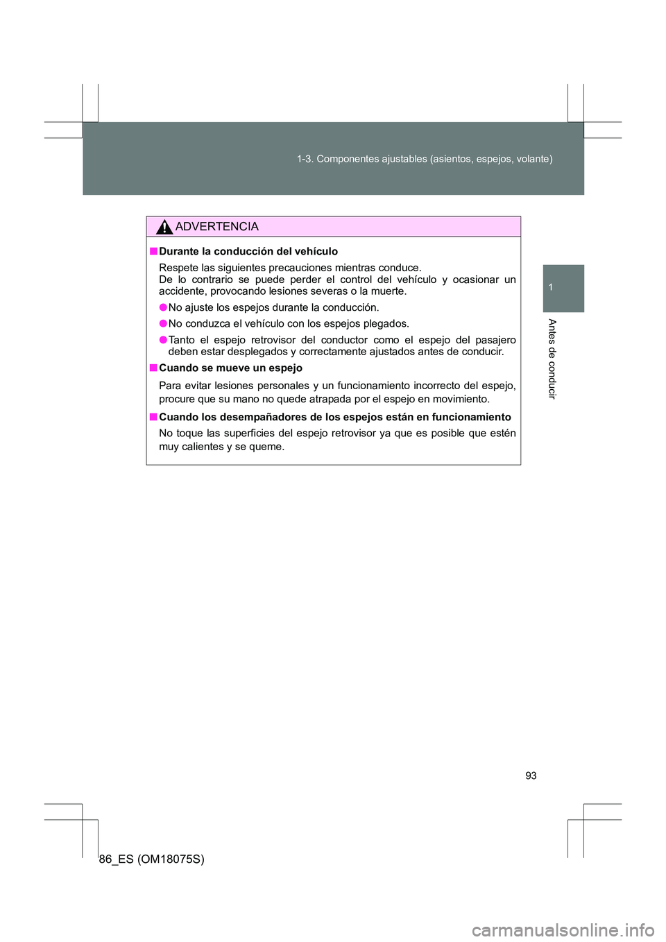 TOYOTA 86 2017  Manual del propietario (in Spanish) 93
1-3. Componentes ajustables (asientos, espejos, volante)
1
Antes de conducir
86_ES (OM18075S)
ADVERTENCIA
■
Durante la conducción del vehículo
Respete las siguientes precauciones mientras condu