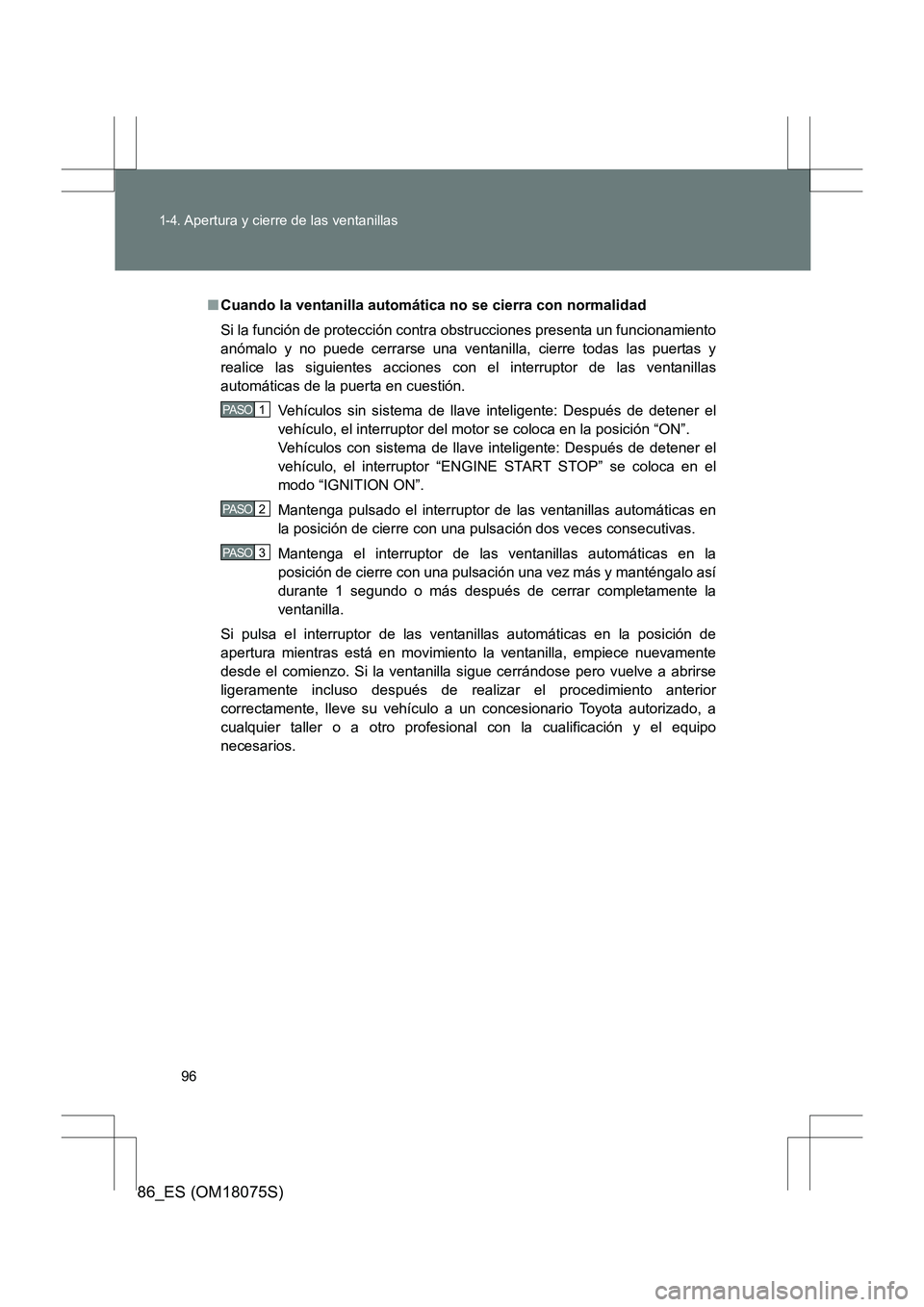 TOYOTA 86 2017  Manual del propietario (in Spanish) 96
1-4. Apertura y cierre de las ventanillas
86_ES (OM18075S)
■Cuando la ventanilla automática no se cierra con normalidad
Si la función de protección contra obstrucciones presenta un funcionamie