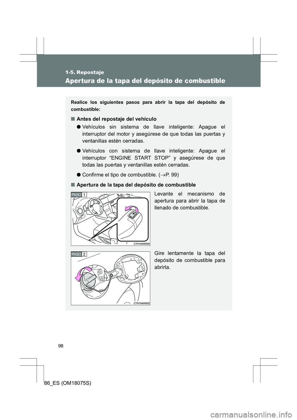 TOYOTA 86 2017  Manual del propietario (in Spanish) 98
86_ES (OM18075S)
1-5. Repostaje
Aper tura de la tapa del depósito de combustible
Realice los siguientes pasos para abrir la tapa del depósito de
combustible:
■Antes del repostaje del vehículo
