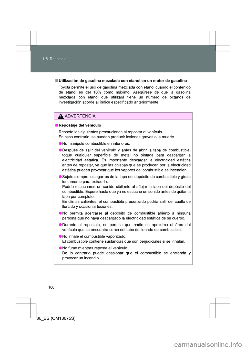TOYOTA 86 2017  Manual del propietario (in Spanish) 100
1-5. Repostaje
86_ES (OM18075S)
■
Utilización de gasolina mezclada con etanol en un motor de gasolina
Toyota permite el uso de gasolina  mezclada con etanol cuando el contenido
de etanol es del