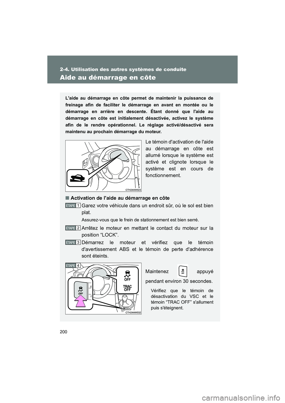 TOYOTA 86 2017  Manuel du propriétaire (in French) 200
2-4. Utilisation des autres systèmes de conduite
86_D_(OM18069D)
Aide au démarrage en côte
Laide au démarrage en côte permet de maintenir la puissance de
freinage afin de faciliter le démar