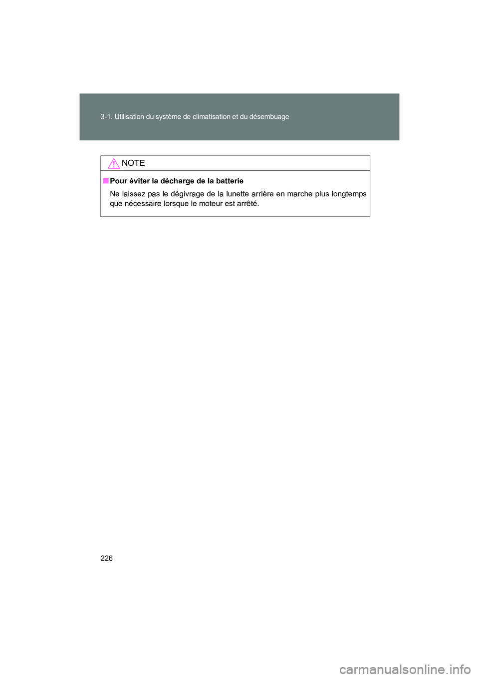 TOYOTA 86 2017  Manuel du propriétaire (in French) 226
3-1. Utilisation du système de climatisation et du désembuage
86_D_(OM18069D)
NOTE
■Pour éviter la décharge de la batterie
Ne laissez pas le dégivrage de la lunette arrière en marche plus 