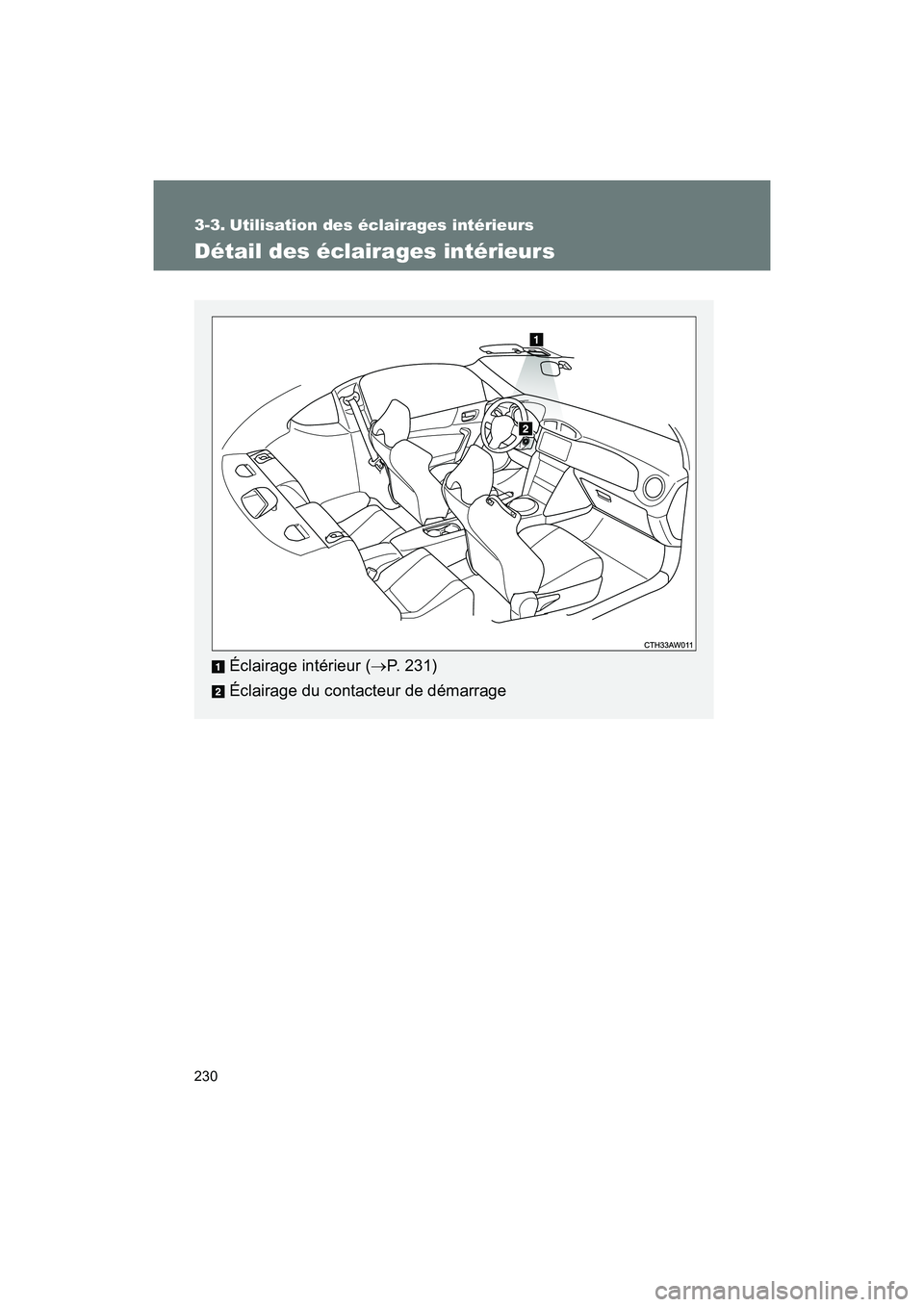 TOYOTA 86 2017  Manuel du propriétaire (in French) 230
86_D_(OM18069D)
3-3. Utilisation des éclairages intérieurs
Détail des éclairages intérieurs
Éclairage intérieur (→P. 231)
Éclairage du contacteur de démarrage 