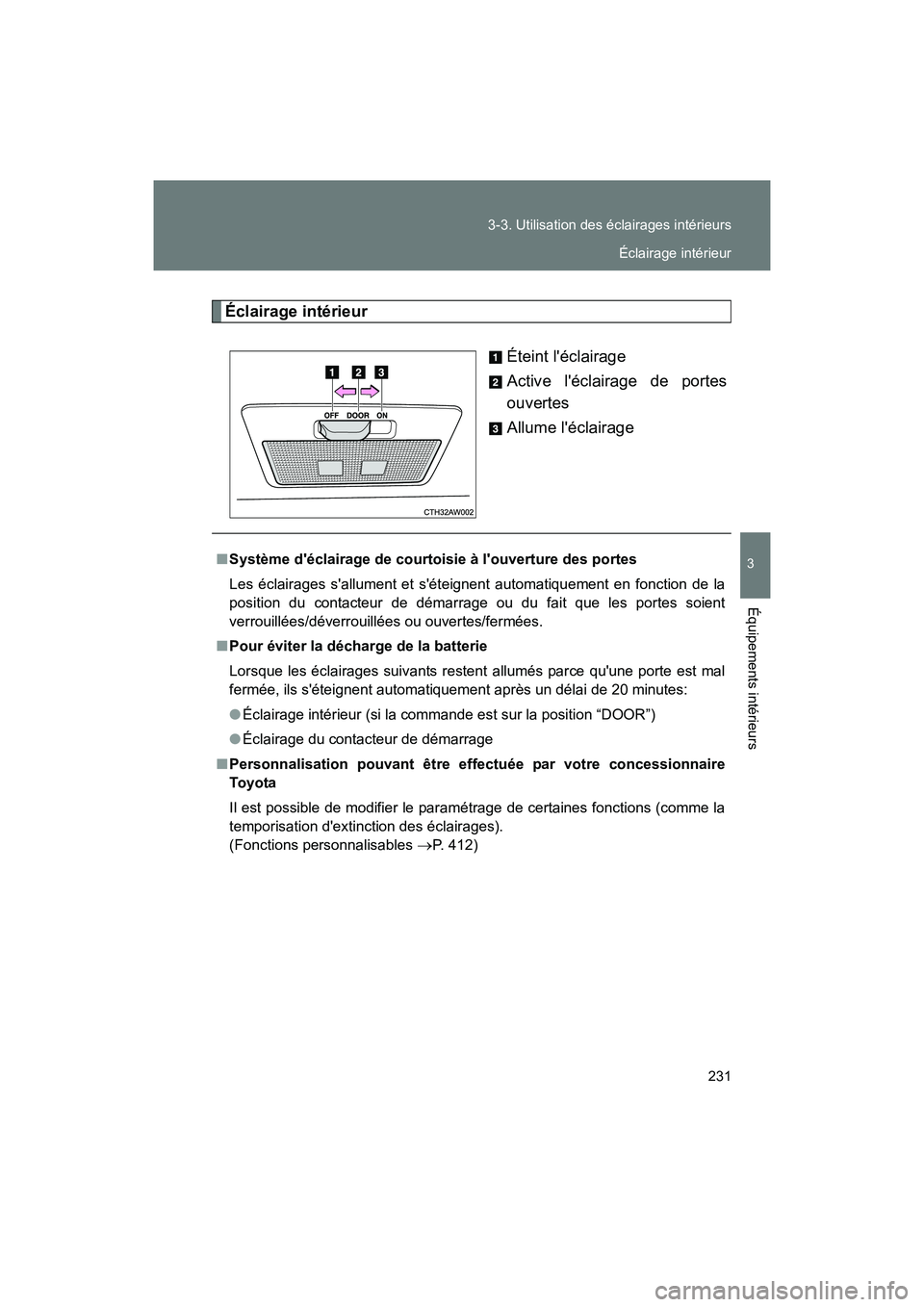 TOYOTA 86 2017  Manuel du propriétaire (in French) 231
3-3. Utilisation des éclairages intérieurs
3
Équipements intérieurs
86_D_(OM18069D)
Éclairage intérieur
Éteint léclairage
Active léclairage de portes
ouvertes
Allume léclairage
■Sys