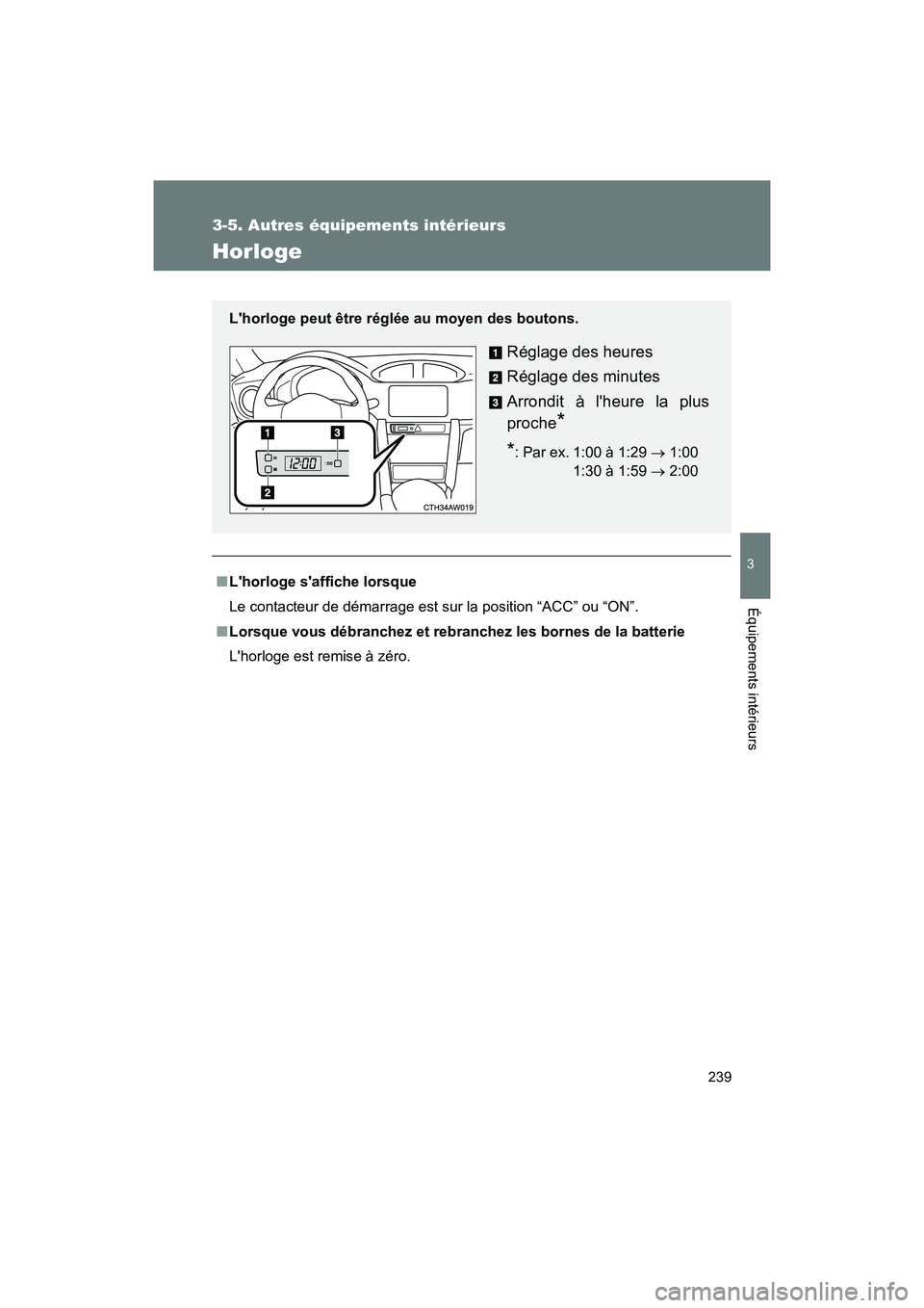 TOYOTA 86 2017  Manuel du propriétaire (in French) 239
3-5. Autres équipements intérieurs
3
Équipements intérieurs
86_D_(OM18069D)
Horloge
■Lhorloge saffiche lorsque
Le contacteur de démarrage est sur la position “ACC” ou “ON”.
■ Lo