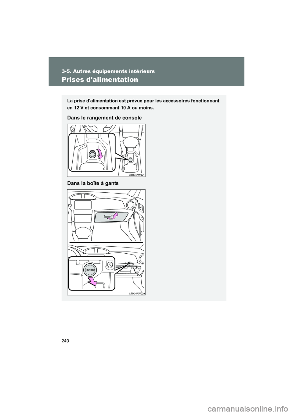 TOYOTA 86 2017  Manuel du propriétaire (in French) 240
3-5. Autres équipements intérieurs
86_D_(OM18069D)
Prises dalimentation
La prise dalimentation est prévue pour les accessoires fonctionnant
en 12 V et consommant 10 A ou moins.
Dans le rangem