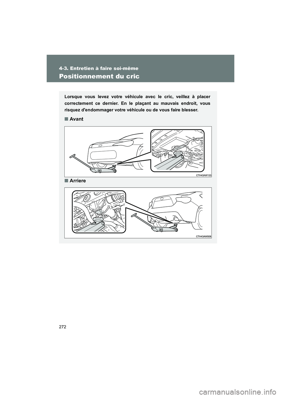 TOYOTA 86 2017  Manuel du propriétaire (in French) 272
4-3. Entretien à faire soi-même
86_D_(OM18069D)
Positionnement du cric
Lorsque vous levez votre véhicule avec le cric, veillez à placer
correctement ce dernier. En le plaçant au mauvais endro