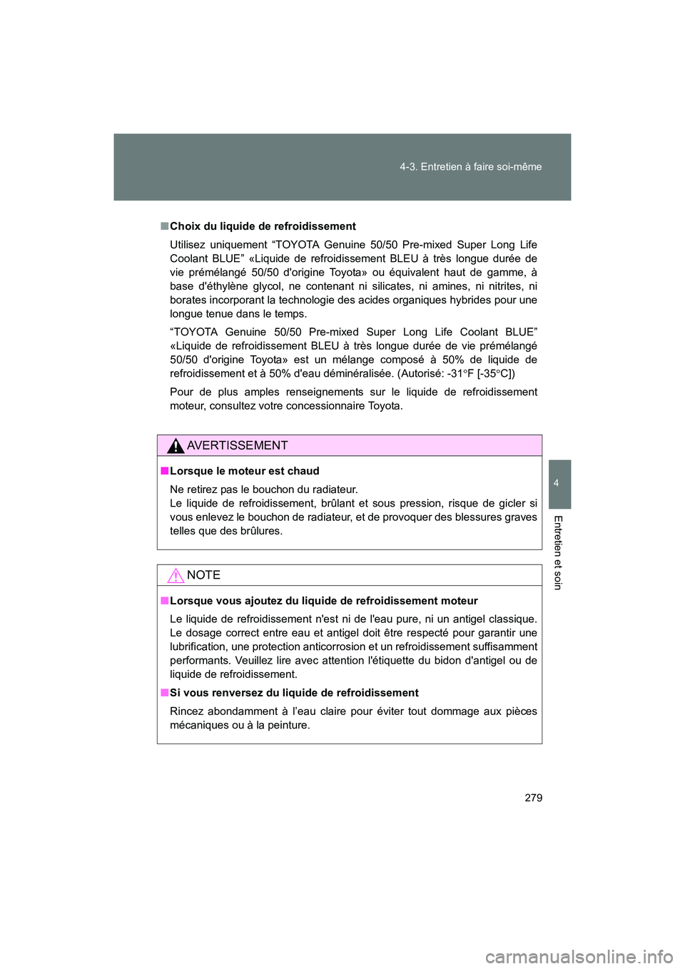 TOYOTA 86 2017  Manuel du propriétaire (in French) 279
4-3. Entretien à faire soi-même
4
Entretien et soin
86_D_(OM18069D)
■
Choix du liquide de refroidissement
Utilisez uniquement “TOYOTA Genuine 50/50 Pre-mixed Super Long Life
Coolant BLUE” 