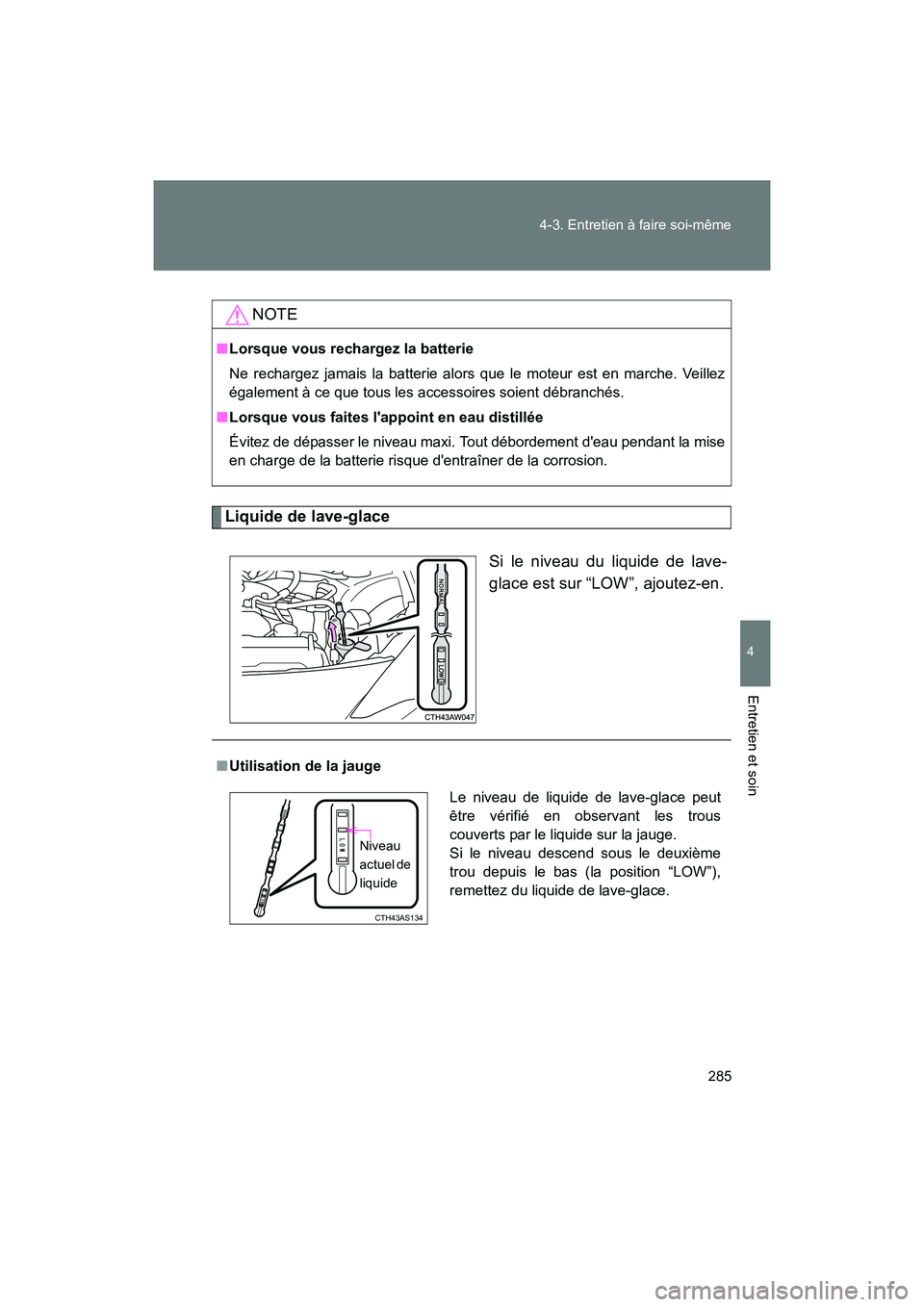 TOYOTA 86 2017  Manuel du propriétaire (in French) 285
4-3. Entretien à faire soi-même
4
Entretien et soin
86_D_(OM18069D)
Liquide de lave-glace
Si le niveau du liquide de lave-
glace est sur “LOW”, ajoutez-en.
NOTE
■Lorsque vous rechargez la 