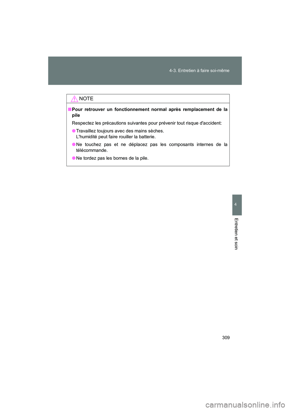 TOYOTA 86 2017  Manuel du propriétaire (in French) 309
4-3. Entretien à faire soi-même
4
Entretien et soin
86_D_(OM18069D)
NOTE
■
Pour retrouver un fonctionnement normal après remplacement de la
pile
Respectez les précautions suivantes pour pré