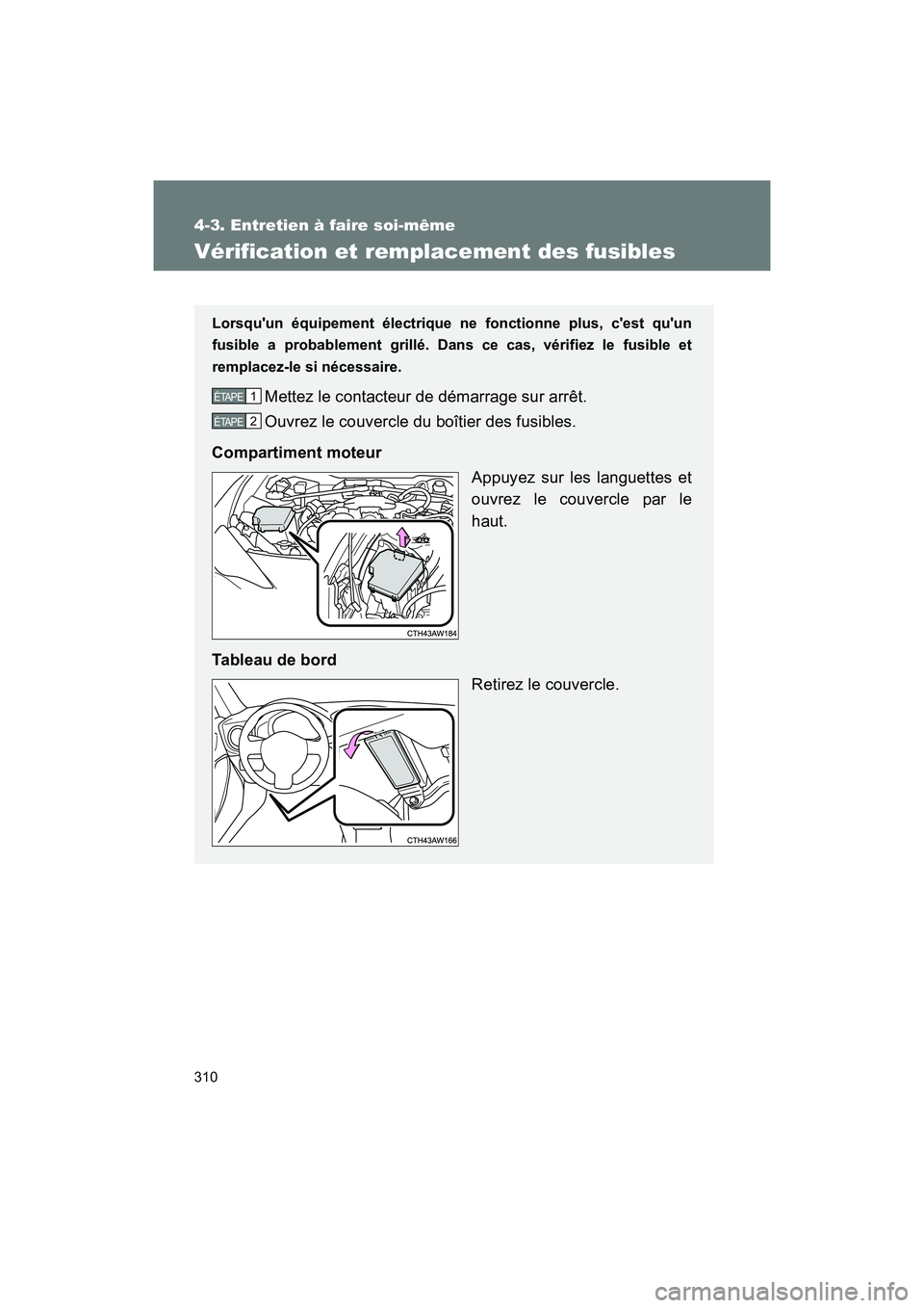 TOYOTA 86 2017  Manuel du propriétaire (in French) 310
4-3. Entretien à faire soi-même
86_D_(OM18069D)
Vérification et remplacement des fusibles
Lorsquun équipement électrique ne fonctionne plus, cest quun
fusible a probablement grillé. Dans 