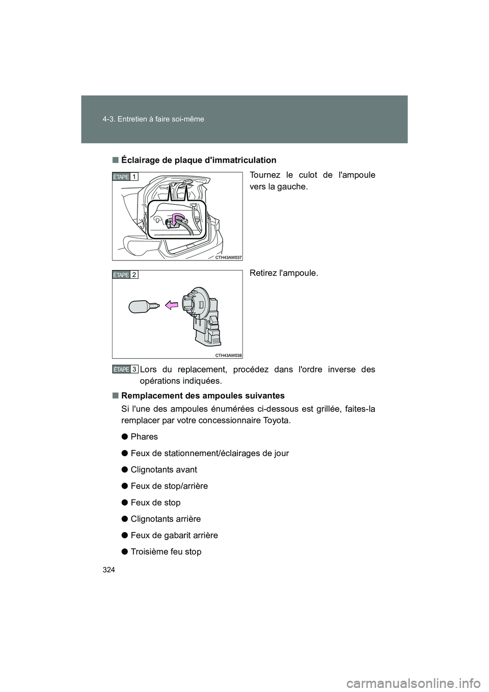 TOYOTA 86 2017  Manuel du propriétaire (in French) 324 4-3. Entretien à faire soi-même
86_D_(OM18069D)■
Éclairage de plaque dimmatriculation
Tournez le culot de lampoule
vers la gauche.
Retirez lampoule.
Lors du replacement, procédez dans lo
