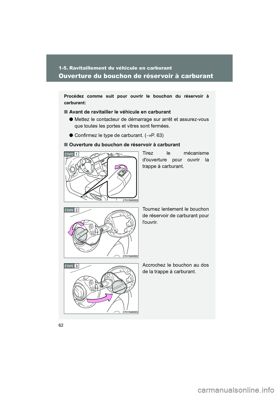 TOYOTA 86 2017  Manuel du propriétaire (in French) 62
86_D_(OM18069D)
1-5. Ravitaillement du véhicule en carburant
Ouver ture du bouchon de réser voir à carburant
Procédez comme suit pour ouvrir le bouchon du réservoir à
carburant:
■ Avant de 