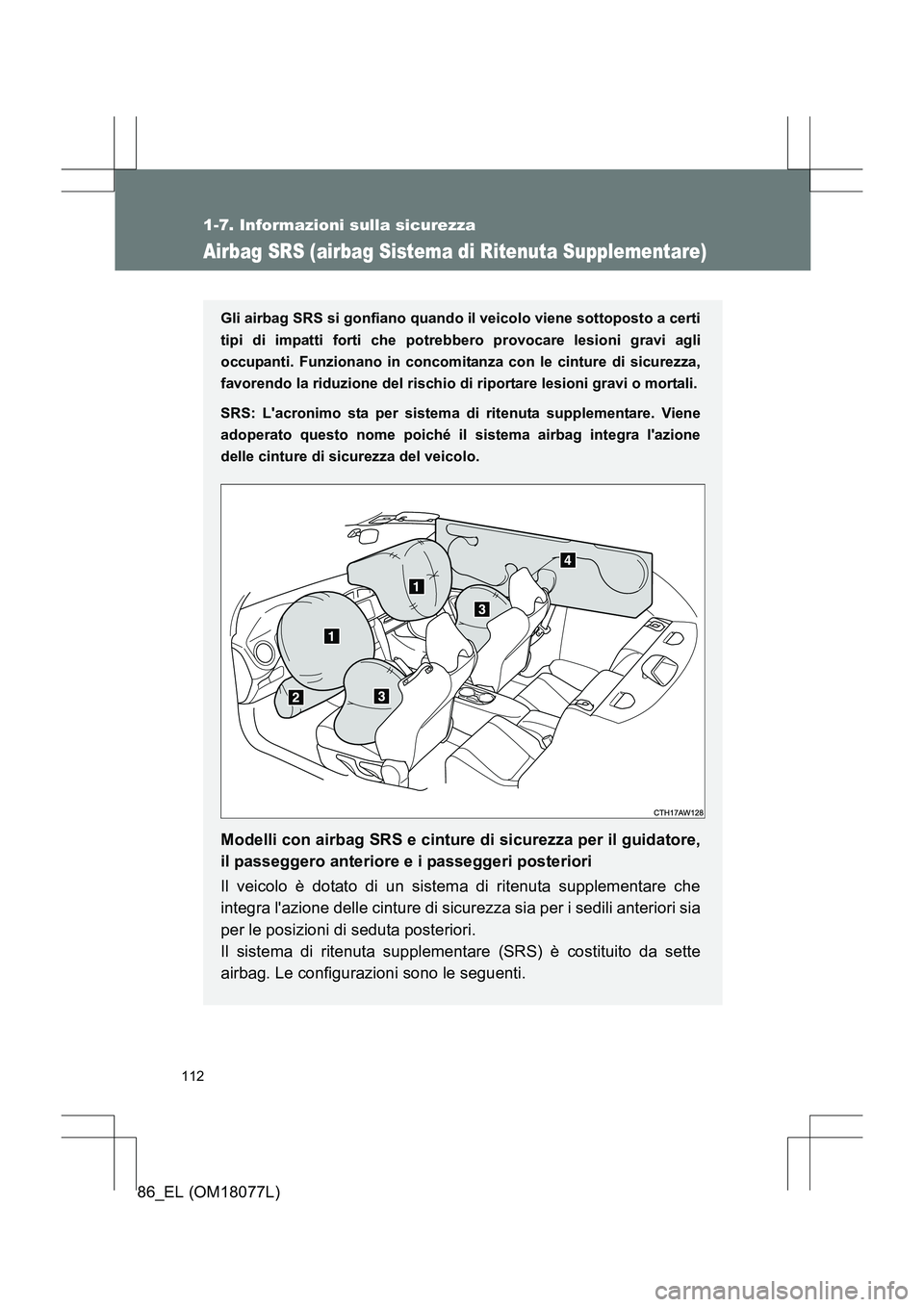 TOYOTA 86 2017  Manuale duso (in Italian) 112
1-7. Informazioni sulla sicurezza
86_EL (OM18077L)
Airbag SRS (airbag Sistema di Ritenuta Supplementare)
Gli airbag SRS si gonfiano quando il veicolo viene sottoposto a certi
tipi di impatti forti