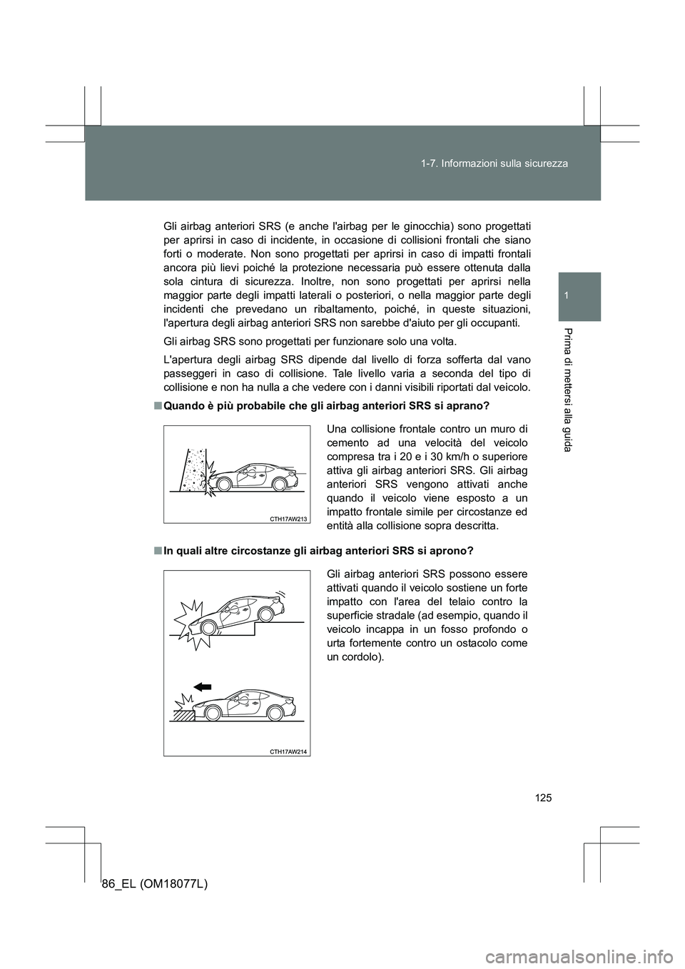 TOYOTA 86 2017 Manuale duso (in Italian) 125
1-7. Informazioni sulla sicurezza
1
Prima di mettersi alla guida
86_EL (OM18077L)
Gli airbag anteriori SRS (e anche lairbag per le ginocchia) sono progettati
per aprirsi in caso di incidente, in TOYOTA 86 2017 Manuale duso (in Italian) 125
1-7. Informazioni sulla sicurezza
1
Prima di mettersi alla guida
86_EL (OM18077L)
Gli airbag anteriori SRS (e anche lairbag per le ginocchia) sono progettati
per aprirsi in caso di incidente, in