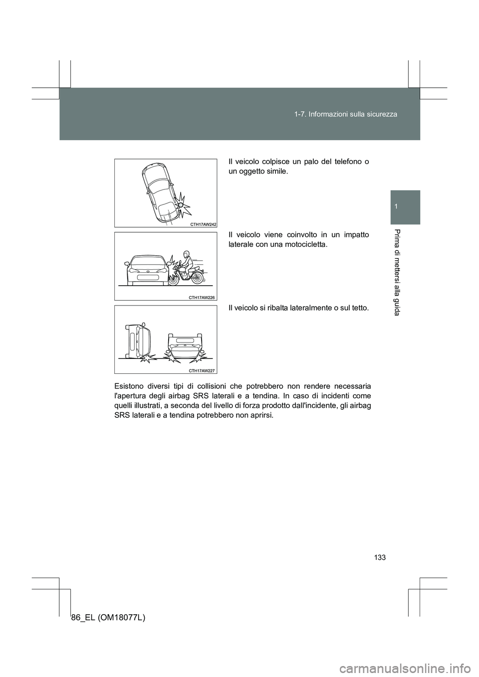 TOYOTA 86 2017 Manuale duso (in Italian) 133
1-7. Informazioni sulla sicurezza
1
Prima di mettersi alla guida
86_EL (OM18077L)
Esistono diversi tipi di collisioni che potrebbero non rendere necessaria
lapertura degli airbag SRS laterali e a TOYOTA 86 2017 Manuale duso (in Italian) 133
1-7. Informazioni sulla sicurezza
1
Prima di mettersi alla guida
86_EL (OM18077L)
Esistono diversi tipi di collisioni che potrebbero non rendere necessaria
lapertura degli airbag SRS laterali e a