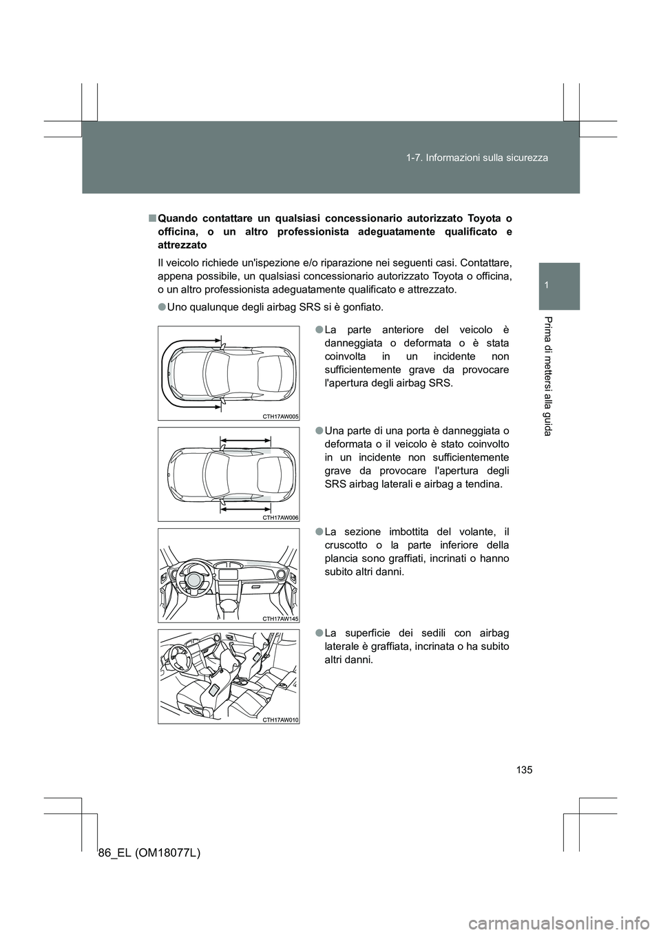 TOYOTA 86 2017 Manuale duso (in Italian) 135
1-7. Informazioni sulla sicurezza
1
Prima di mettersi alla guida
86_EL (OM18077L)
■
Quando contattare un qualsiasi concessionario autorizzato Toyota o
officina, o un altro professionista adeguat TOYOTA 86 2017 Manuale duso (in Italian) 135
1-7. Informazioni sulla sicurezza
1
Prima di mettersi alla guida
86_EL (OM18077L)
■
Quando contattare un qualsiasi concessionario autorizzato Toyota o
officina, o un altro professionista adeguat