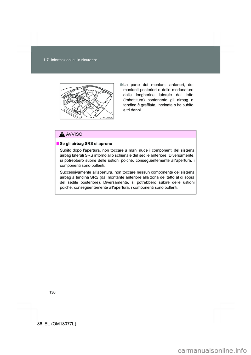 TOYOTA 86 2017 Manuale duso (in Italian) 136
1-7. Informazioni sulla sicurezza
86_EL (OM18077L)
AVVISO
■
Se gli airbag SRS si aprono
Subito dopo lapertura, non toccare a mani nude i componenti del sistema
airbag laterali SRS intorno allo TOYOTA 86 2017 Manuale duso (in Italian) 136
1-7. Informazioni sulla sicurezza
86_EL (OM18077L)
AVVISO
■
Se gli airbag SRS si aprono
Subito dopo lapertura, non toccare a mani nude i componenti del sistema
airbag laterali SRS intorno allo