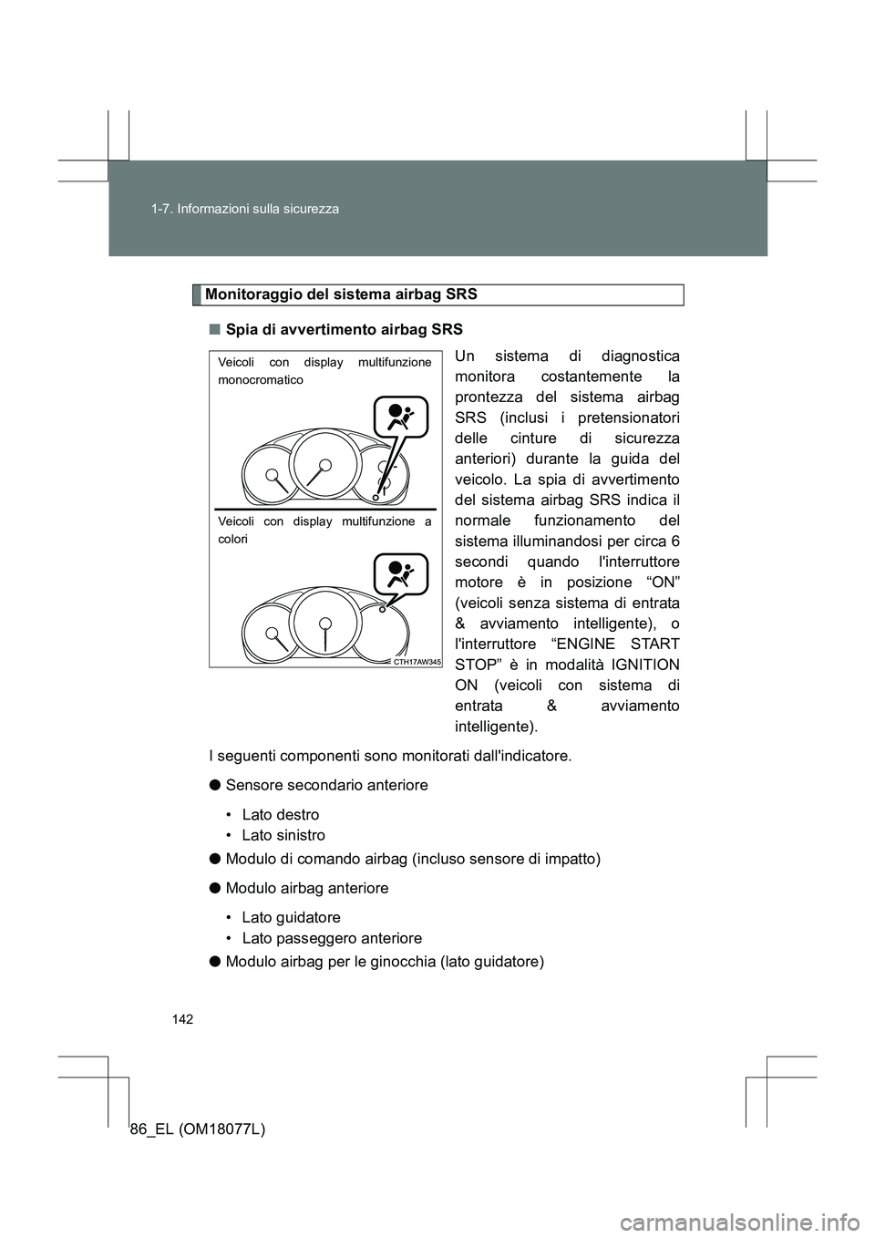 TOYOTA 86 2017  Manuale duso (in Italian) 142
1-7. Informazioni sulla sicurezza
86_EL (OM18077L)
Monitoraggio del sistema airbag SRS
■ Spia di avvertimento airbag SRS
Un sistema di diagnostica
monitora costantemente la
prontezza del sistema
