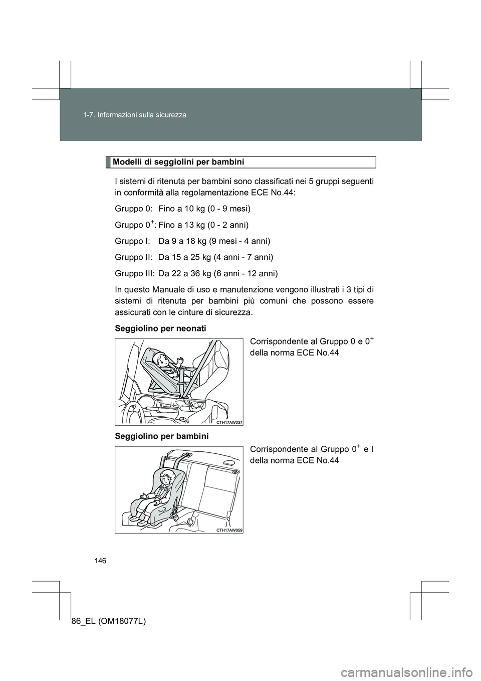 TOYOTA 86 2017  Manuale duso (in Italian) 146
1-7. Informazioni sulla sicurezza
86_EL (OM18077L)
Modelli di seggiolini per bambini
I sistemi di ritenuta per bambini sono classificati nei 5 gruppi seguenti
in conformità alla regolamentazione 