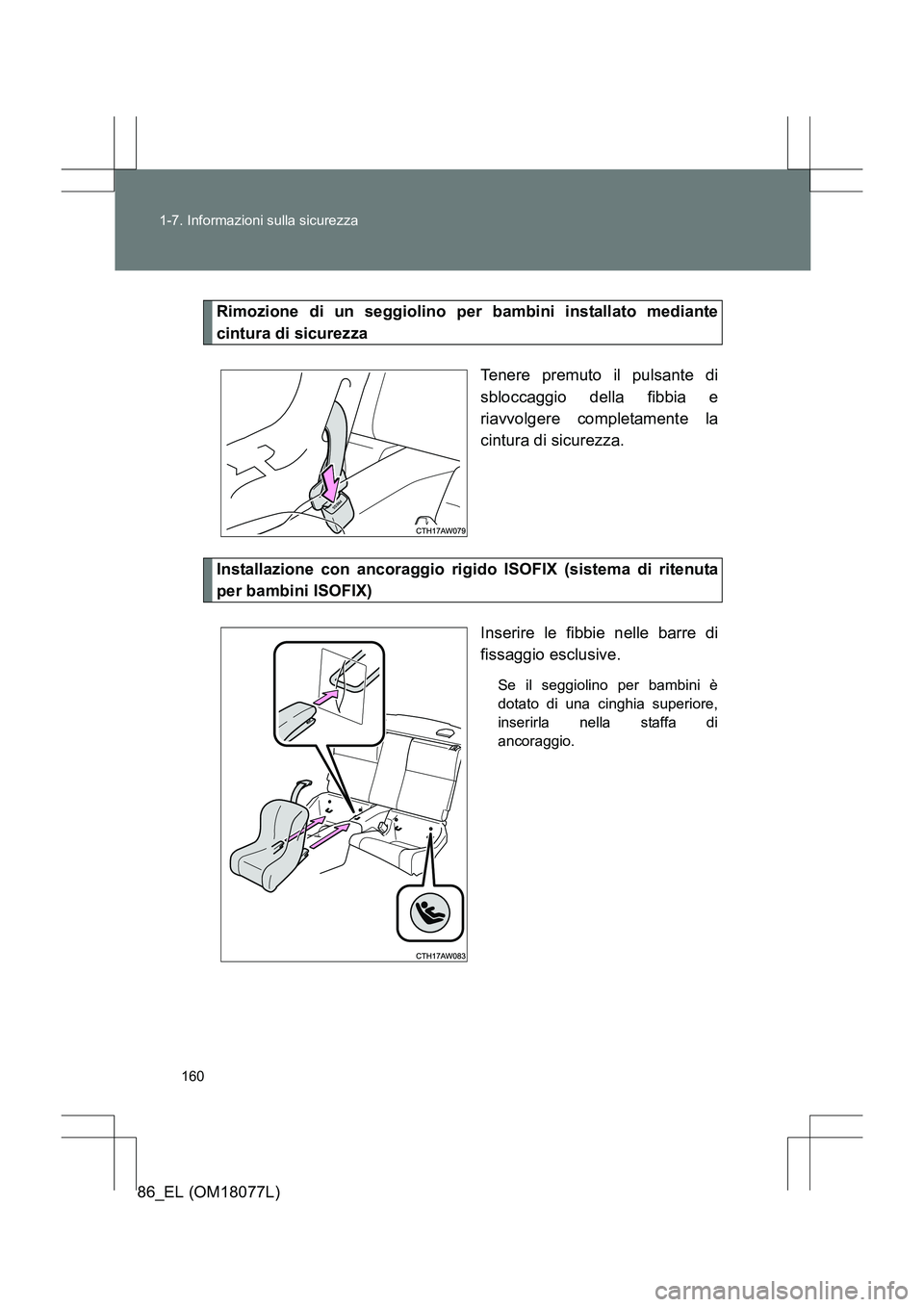 TOYOTA 86 2017 Manuale duso (in Italian) 160
1-7. Informazioni sulla sicurezza
86_EL (OM18077L)
Rimozione di un seggiolino per bambini installato mediante
cintura di sicurezza
Tenere premuto il pulsante di
sbloccaggio della fibbia e
riavvolg TOYOTA 86 2017 Manuale duso (in Italian) 160
1-7. Informazioni sulla sicurezza
86_EL (OM18077L)
Rimozione di un seggiolino per bambini installato mediante
cintura di sicurezza
Tenere premuto il pulsante di
sbloccaggio della fibbia e
riavvolg