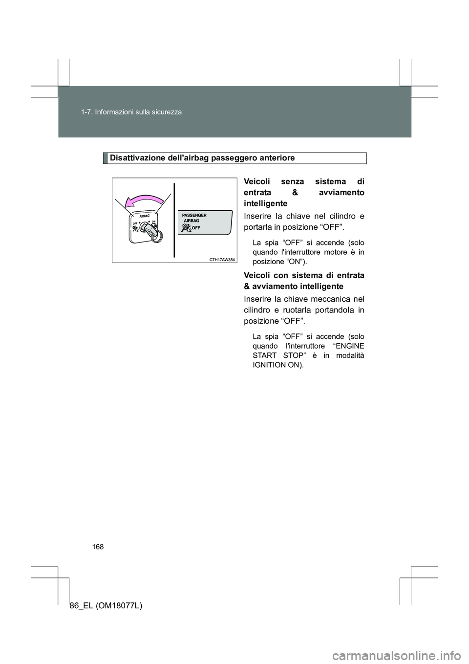 TOYOTA 86 2017 Manuale duso (in Italian) 168
1-7. Informazioni sulla sicurezza
86_EL (OM18077L)
Disattivazione dellairbag passeggero anteriore
Veicoli senza sistema di
entrata & avviamento
intelligente
Inserire la chiave nel cilindro e
port TOYOTA 86 2017 Manuale duso (in Italian) 168
1-7. Informazioni sulla sicurezza
86_EL (OM18077L)
Disattivazione dellairbag passeggero anteriore
Veicoli senza sistema di
entrata & avviamento
intelligente
Inserire la chiave nel cilindro e
port