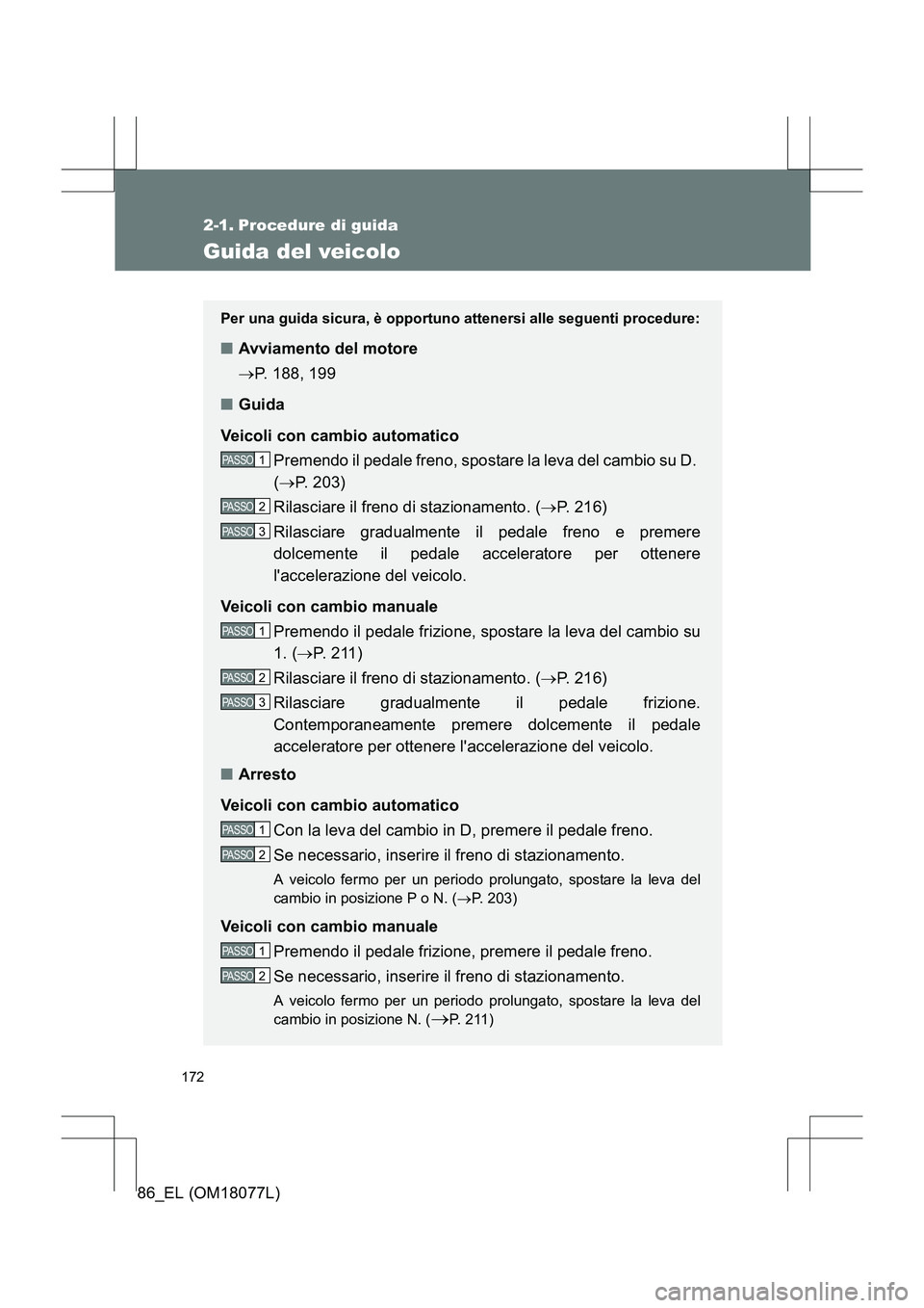 TOYOTA 86 2017 Manuale duso (in Italian) 172
86_EL (OM18077L)
2-1. Procedure di guida
Guida del veicolo
Per una guida sicura, è opportuno attenersi alle seguenti procedure:
■Avviamento del motore
→P. 188, 199
■ Guida
Veicoli con cambi TOYOTA 86 2017 Manuale duso (in Italian) 172
86_EL (OM18077L)
2-1. Procedure di guida
Guida del veicolo
Per una guida sicura, è opportuno attenersi alle seguenti procedure:
■Avviamento del motore
→P. 188, 199
■ Guida
Veicoli con cambi