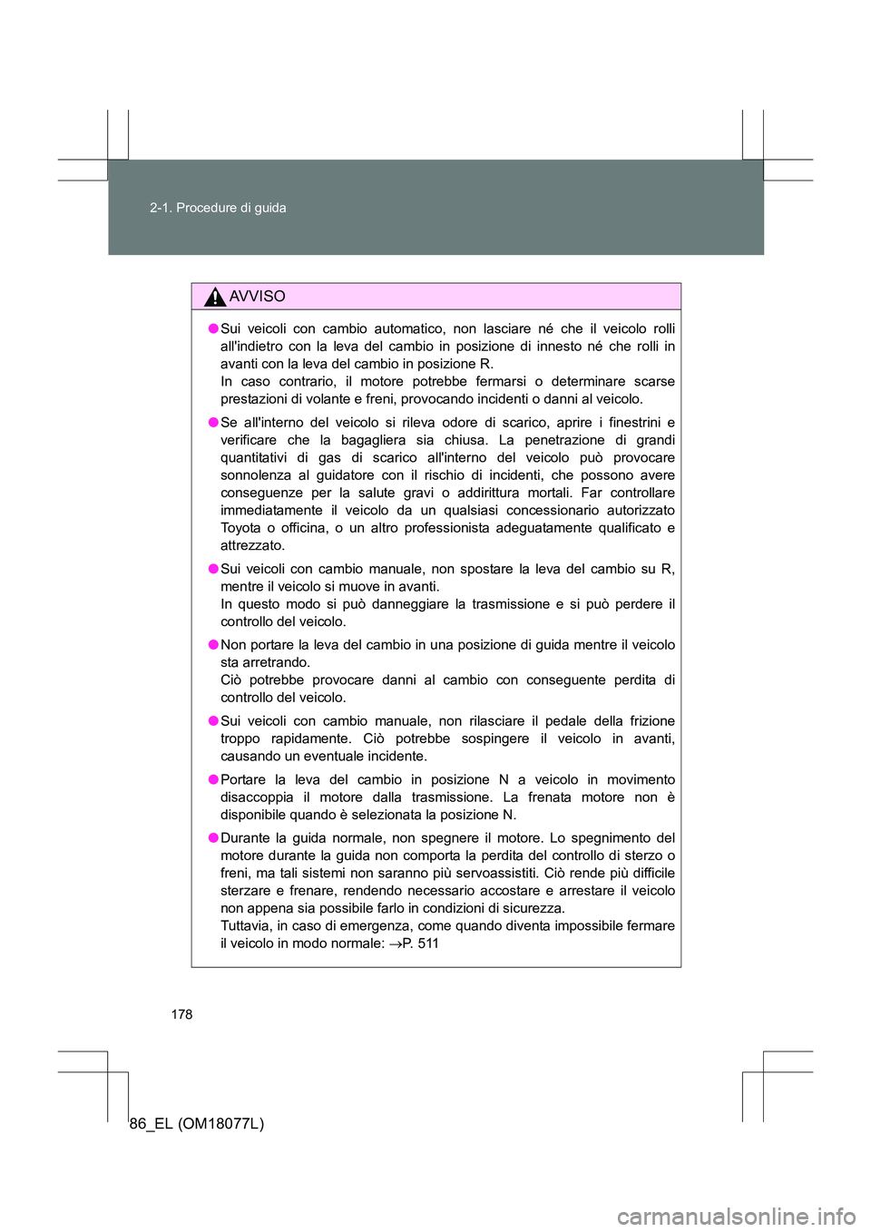 TOYOTA 86 2017 Manuale duso (in Italian) 178
2-1. Procedure di guida
86_EL (OM18077L)
AVVISO
●
Sui veicoli con cambio automatico, non lasciare né che il veicolo rolli
allindietro con la leva del cambio in posizione di innesto né che rol TOYOTA 86 2017 Manuale duso (in Italian) 178
2-1. Procedure di guida
86_EL (OM18077L)
AVVISO
●
Sui veicoli con cambio automatico, non lasciare né che il veicolo rolli
allindietro con la leva del cambio in posizione di innesto né che rol