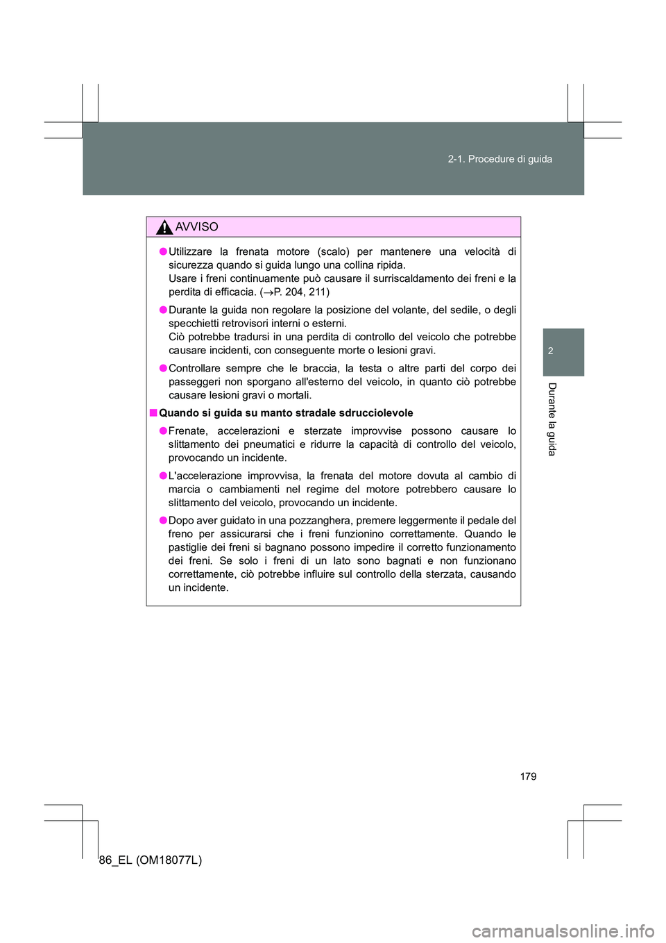 TOYOTA 86 2017 Manuale duso (in Italian) 179
2-1. Procedure di guida
2
Durante la guida
86_EL (OM18077L)
AVVISO
●
Utilizzare la frenata motore (scalo) per mantenere una velocità di
sicurezza quando si guida lungo una collina ripida.
Usar TOYOTA 86 2017 Manuale duso (in Italian) 179
2-1. Procedure di guida
2
Durante la guida
86_EL (OM18077L)
AVVISO
●
Utilizzare la frenata motore (scalo) per mantenere una velocità di
sicurezza quando si guida lungo una collina ripida.
Usar