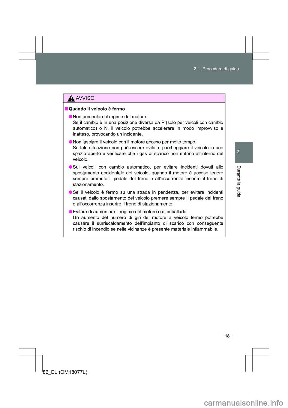 TOYOTA 86 2017 Manuale duso (in Italian) 181
2-1. Procedure di guida
2
Durante la guida
86_EL (OM18077L)
AVVISO
■
Quando il veicolo è fermo
●Non aumentare il regime del motore.
Se il cambio è in una posizione diversa da P (solo per ve TOYOTA 86 2017 Manuale duso (in Italian) 181
2-1. Procedure di guida
2
Durante la guida
86_EL (OM18077L)
AVVISO
■
Quando il veicolo è fermo
●Non aumentare il regime del motore.
Se il cambio è in una posizione diversa da P (solo per ve