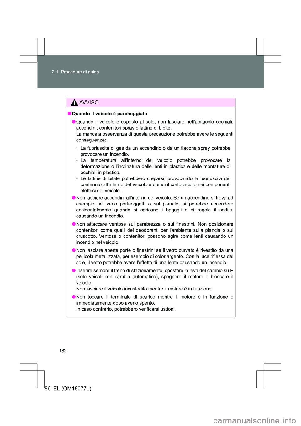 TOYOTA 86 2017 Manuale duso (in Italian) 182
2-1. Procedure di guida
86_EL (OM18077L)
AVVISO
■
Quando il veicolo è parcheggiato
●Quando il veicolo è esposto al sole, non lasciare nellabitacolo occhiali,
accendini, contenitori spray o TOYOTA 86 2017 Manuale duso (in Italian) 182
2-1. Procedure di guida
86_EL (OM18077L)
AVVISO
■
Quando il veicolo è parcheggiato
●Quando il veicolo è esposto al sole, non lasciare nellabitacolo occhiali,
accendini, contenitori spray o