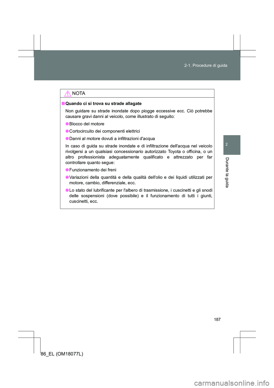 TOYOTA 86 2017 Manuale duso (in Italian) 187
2-1. Procedure di guida
2
Durante la guida
86_EL (OM18077L)
NOTA
■
Quando ci si trova su strade allagate
Non guidare su strade inondate dopo piogge eccessive ecc. Ciò potrebbe
causare gravi dan TOYOTA 86 2017 Manuale duso (in Italian) 187
2-1. Procedure di guida
2
Durante la guida
86_EL (OM18077L)
NOTA
■
Quando ci si trova su strade allagate
Non guidare su strade inondate dopo piogge eccessive ecc. Ciò potrebbe
causare gravi dan