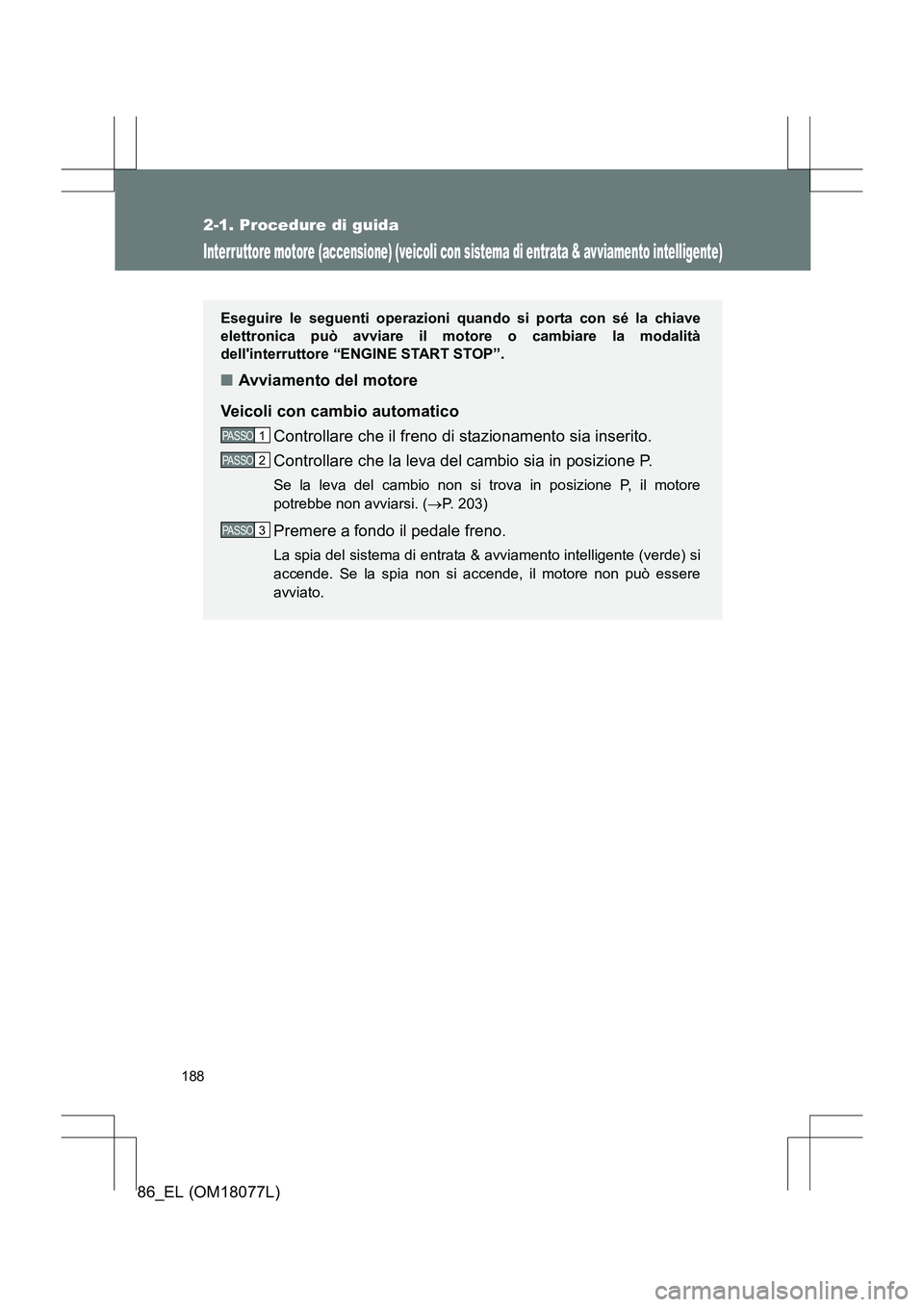 TOYOTA 86 2017 Manuale duso (in Italian) 188
2-1. Procedure di guida
86_EL (OM18077L)
Interruttore motore (accensione) (veicoli con sistema di entrata & avviamento intelligente)
Eseguire le seguenti operazioni quando si porta con sé la chia TOYOTA 86 2017 Manuale duso (in Italian) 188
2-1. Procedure di guida
86_EL (OM18077L)
Interruttore motore (accensione) (veicoli con sistema di entrata & avviamento intelligente)
Eseguire le seguenti operazioni quando si porta con sé la chia