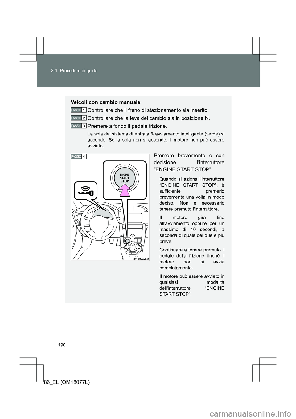 TOYOTA 86 2017 Manuale duso (in Italian) 190
2-1. Procedure di guida
86_EL (OM18077L)
Veicoli con cambio manuale
Controllare che il freno di stazionamento sia inserito.
Controllare che la leva del cambio sia in posizione N.
Premere a fondo i TOYOTA 86 2017 Manuale duso (in Italian) 190
2-1. Procedure di guida
86_EL (OM18077L)
Veicoli con cambio manuale
Controllare che il freno di stazionamento sia inserito.
Controllare che la leva del cambio sia in posizione N.
Premere a fondo i